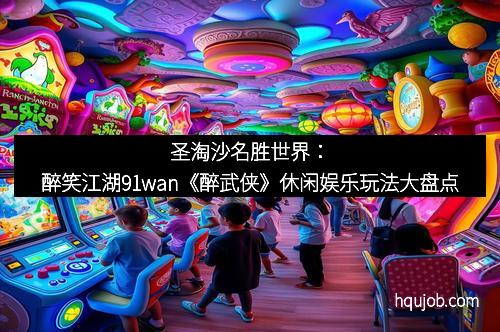 圣淘沙名胜世界：醉笑江湖91wan《醉武侠》休闲娱乐玩法大盘点